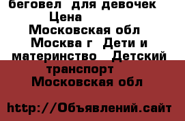 беговел  для девочек  › Цена ­ 1 500 - Московская обл., Москва г. Дети и материнство » Детский транспорт   . Московская обл.